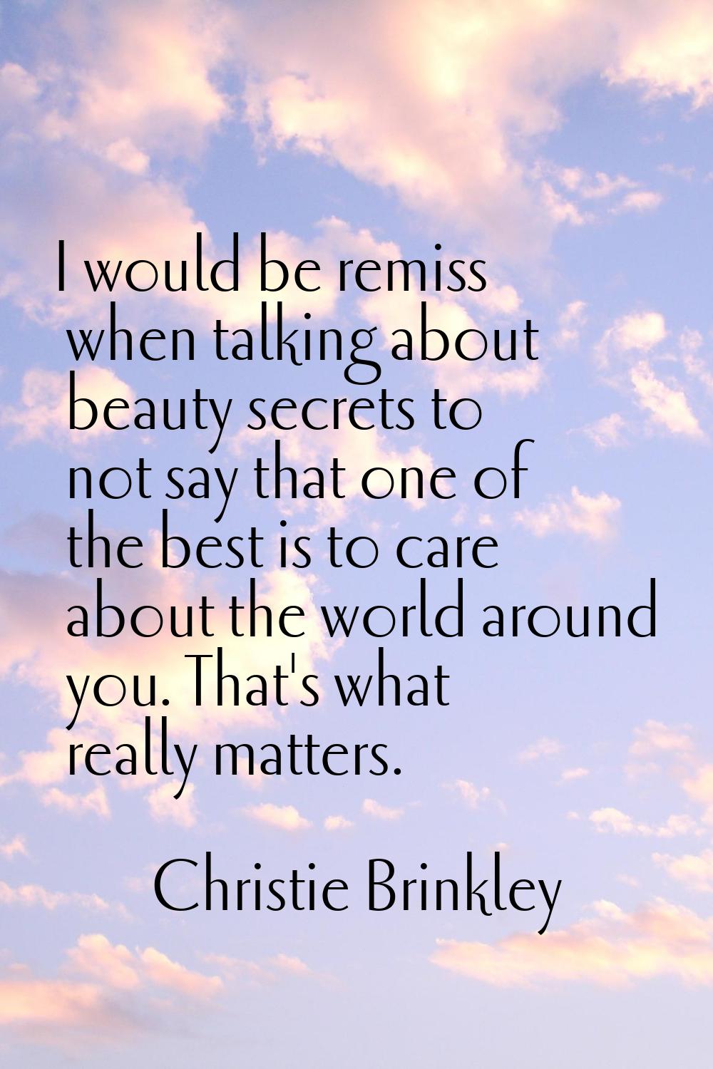 I would be remiss when talking about beauty secrets to not say that one of the best is to care abou