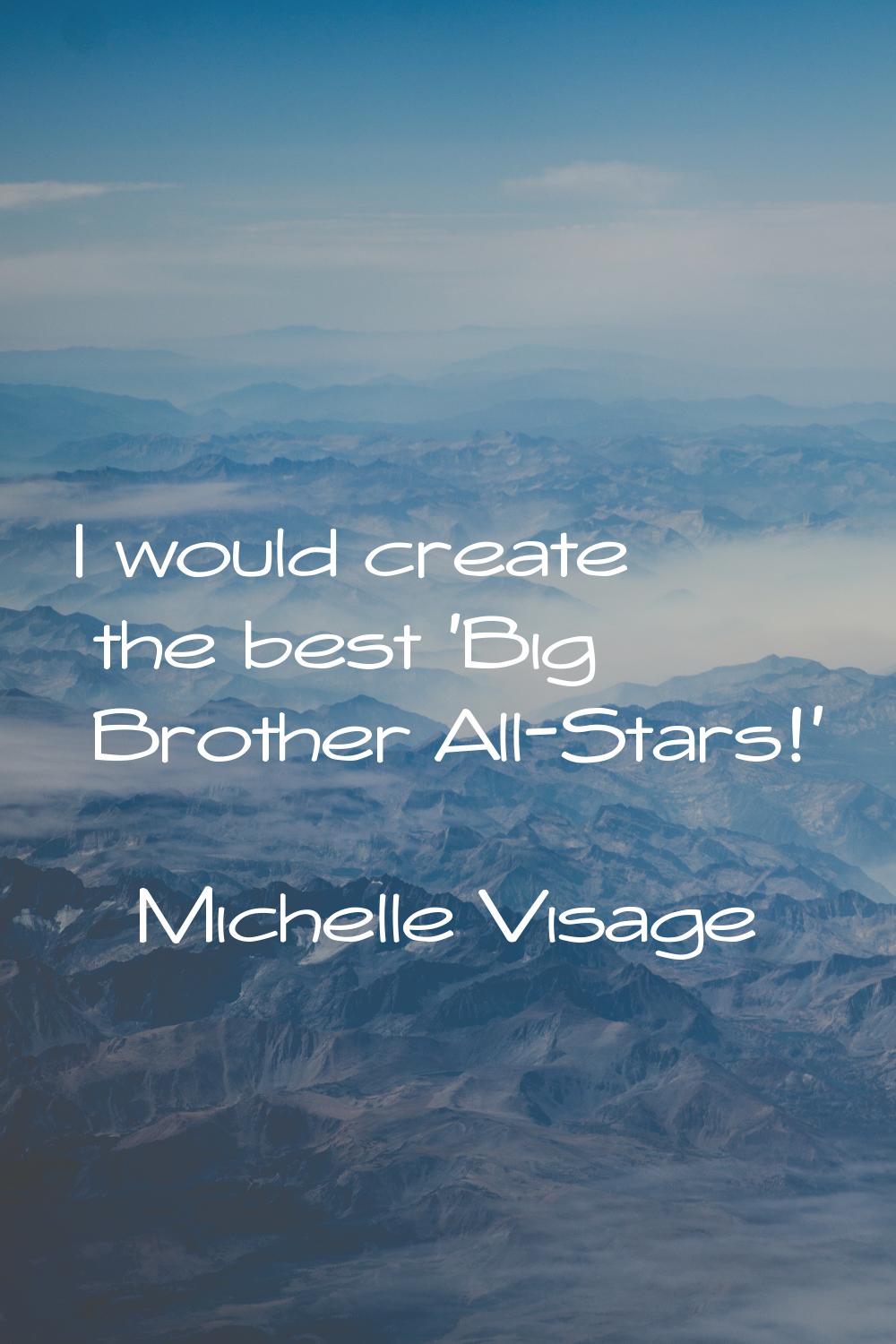 I would create the best 'Big Brother All-Stars!'