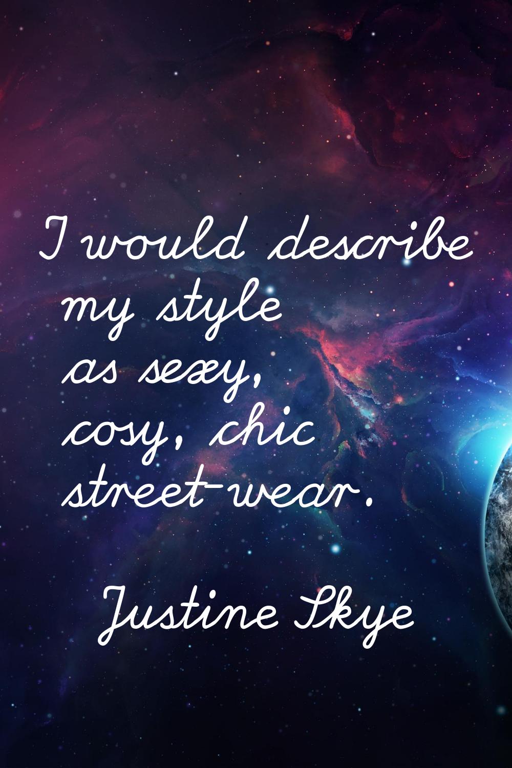 I would describe my style as sexy, cosy, chic street-wear.