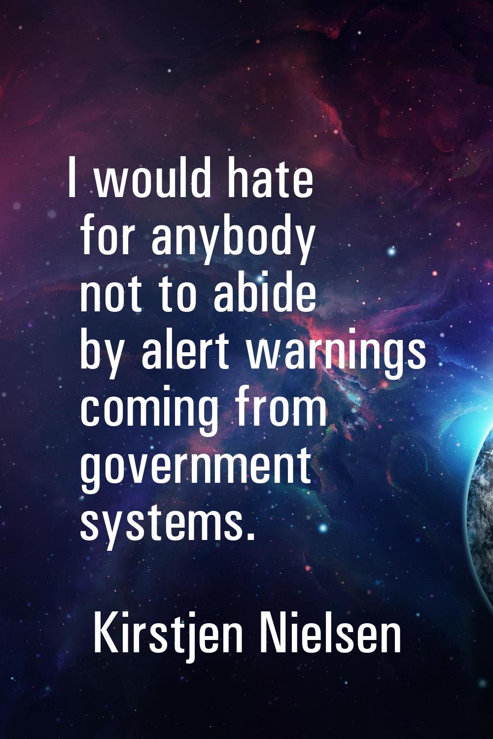 I would hate for anybody not to abide by alert warnings coming from government systems.
