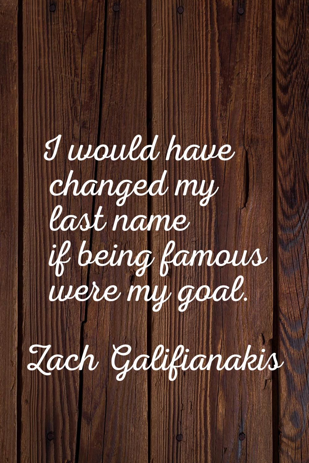 I would have changed my last name if being famous were my goal.