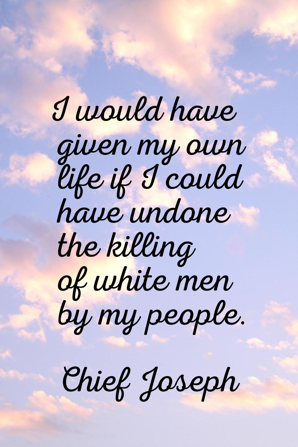 I would have given my own life if I could have undone the killing of white men by my people.