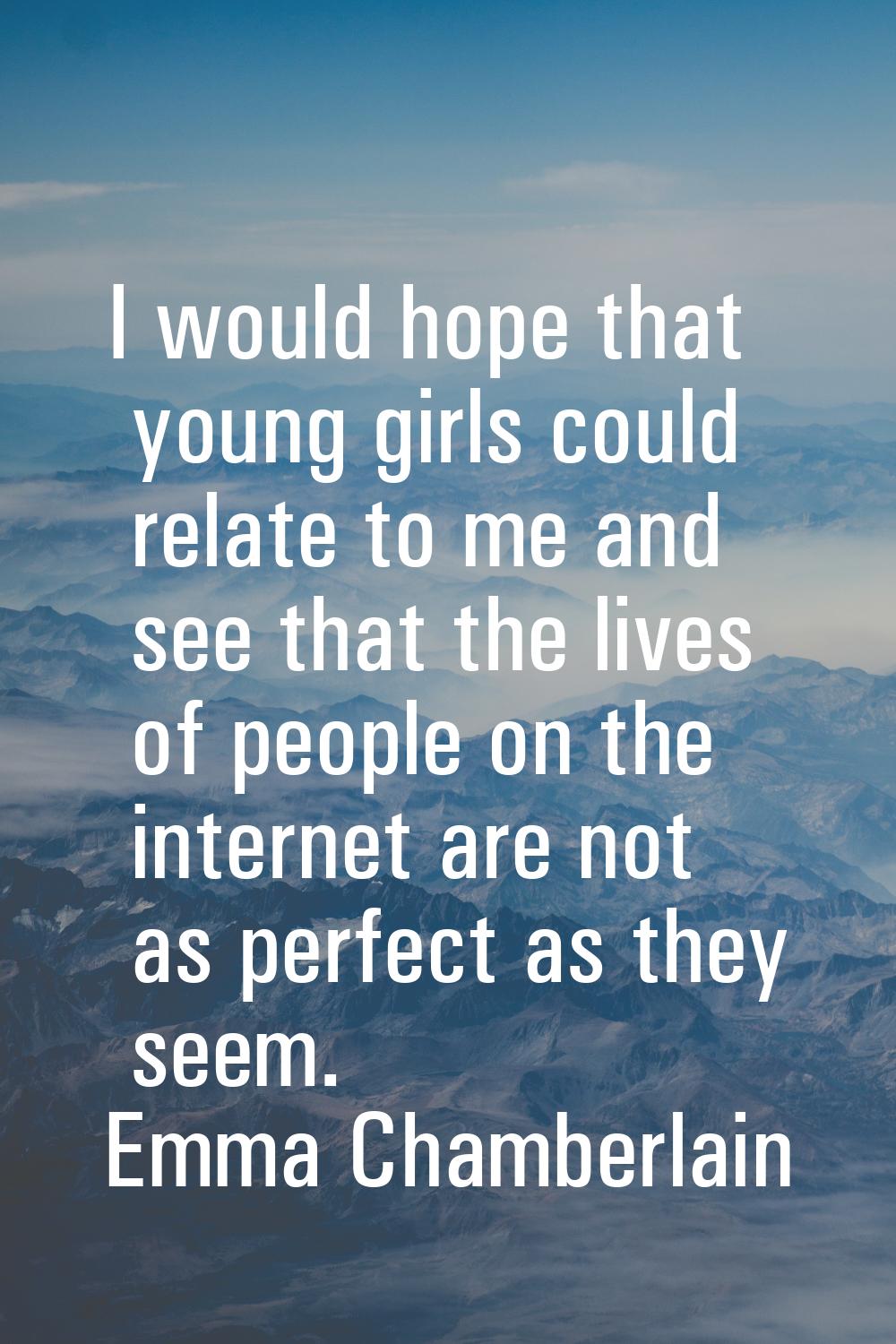 I would hope that young girls could relate to me and see that the lives of people on the internet a