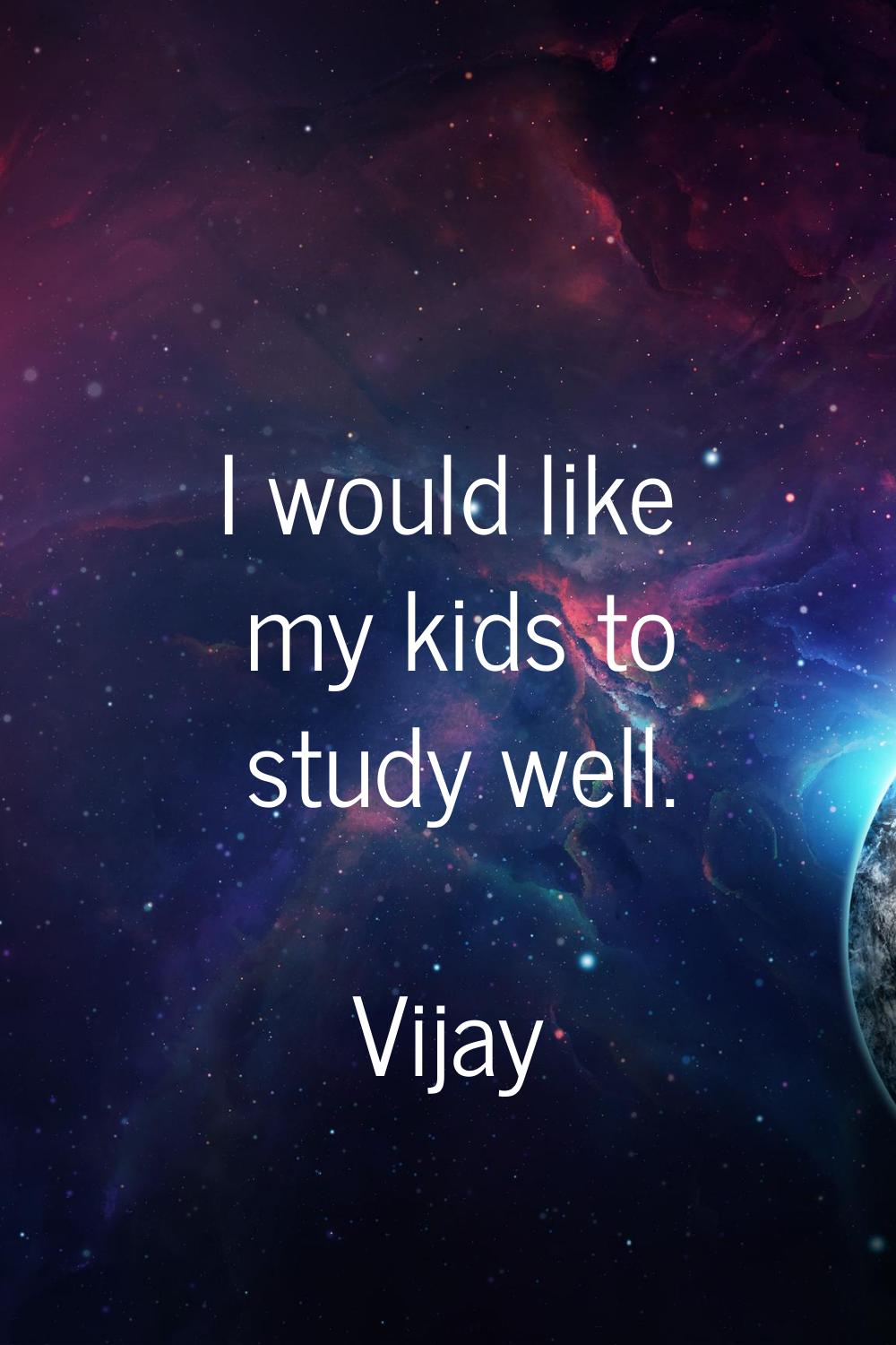 I would like my kids to study well.