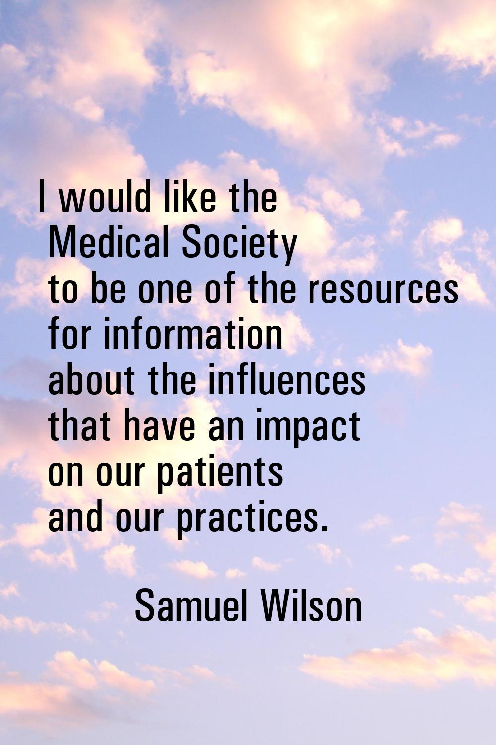 I would like the Medical Society to be one of the resources for information about the influences th