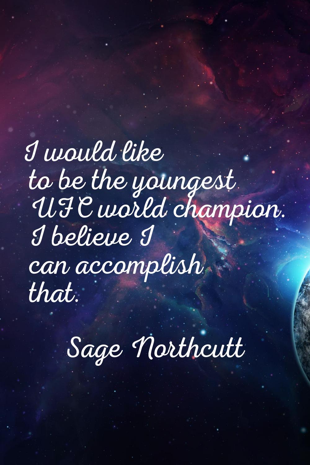 I would like to be the youngest UFC world champion. I believe I can accomplish that.
