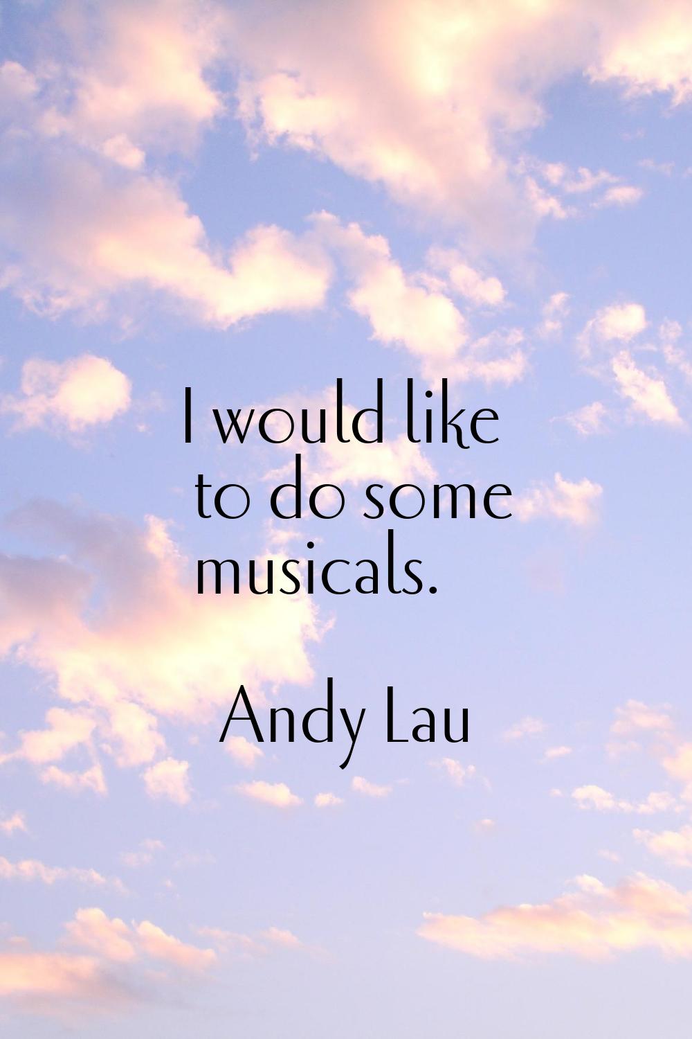 I would like to do some musicals.