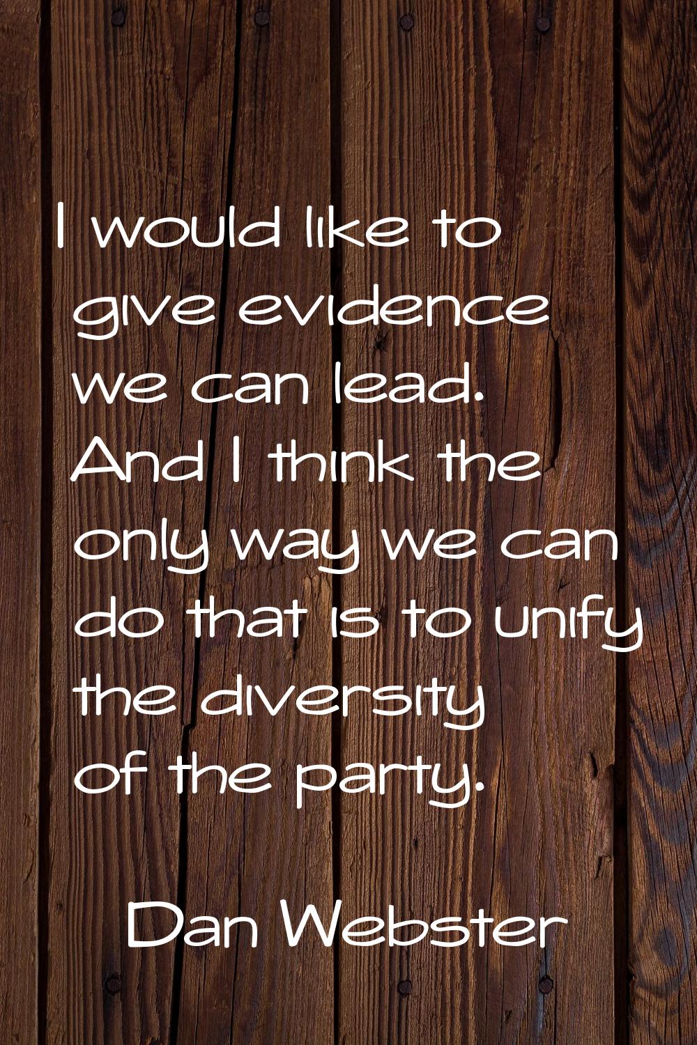 I would like to give evidence we can lead. And I think the only way we can do that is to unify the 