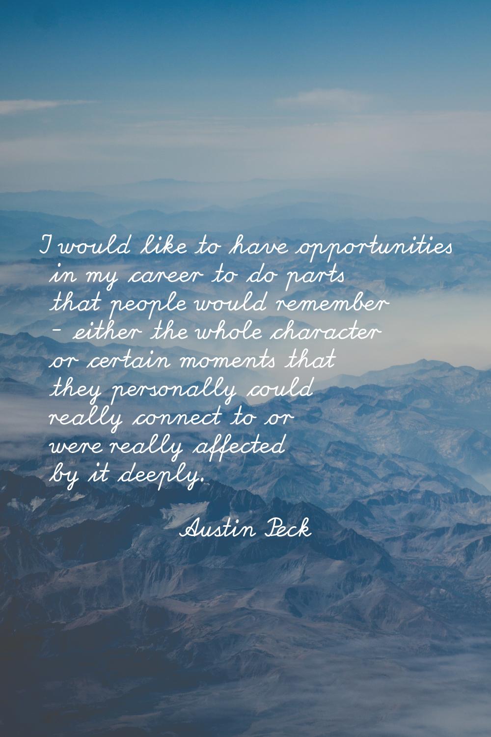 I would like to have opportunities in my career to do parts that people would remember - either the