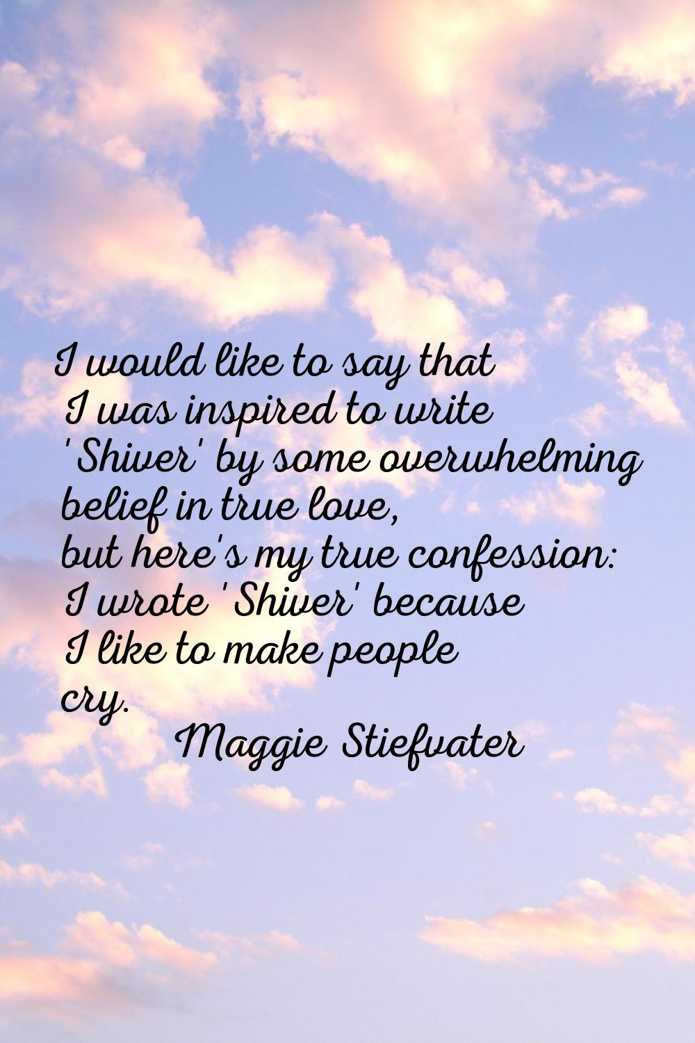 I would like to say that I was inspired to write 'Shiver' by some overwhelming belief in true love,