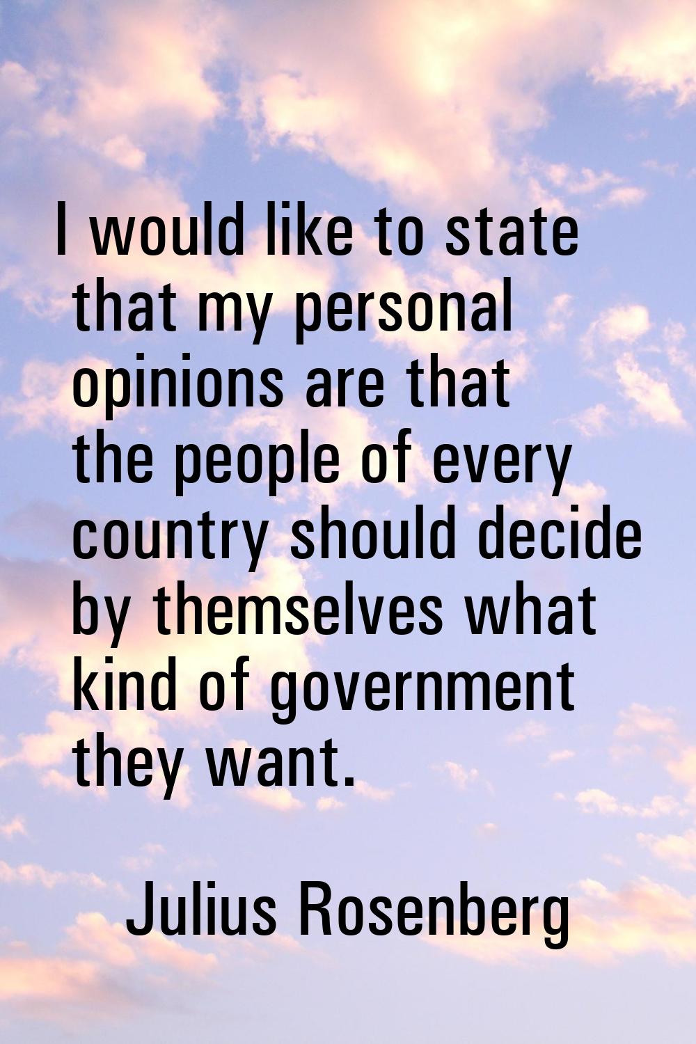 I would like to state that my personal opinions are that the people of every country should decide 