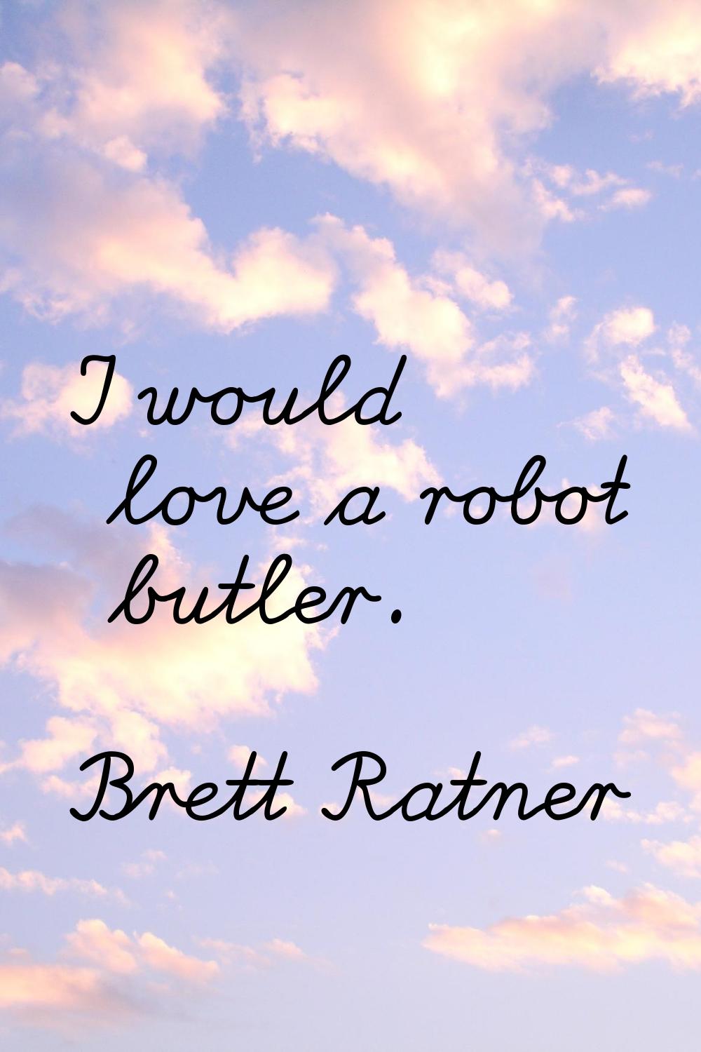 I would love a robot butler.