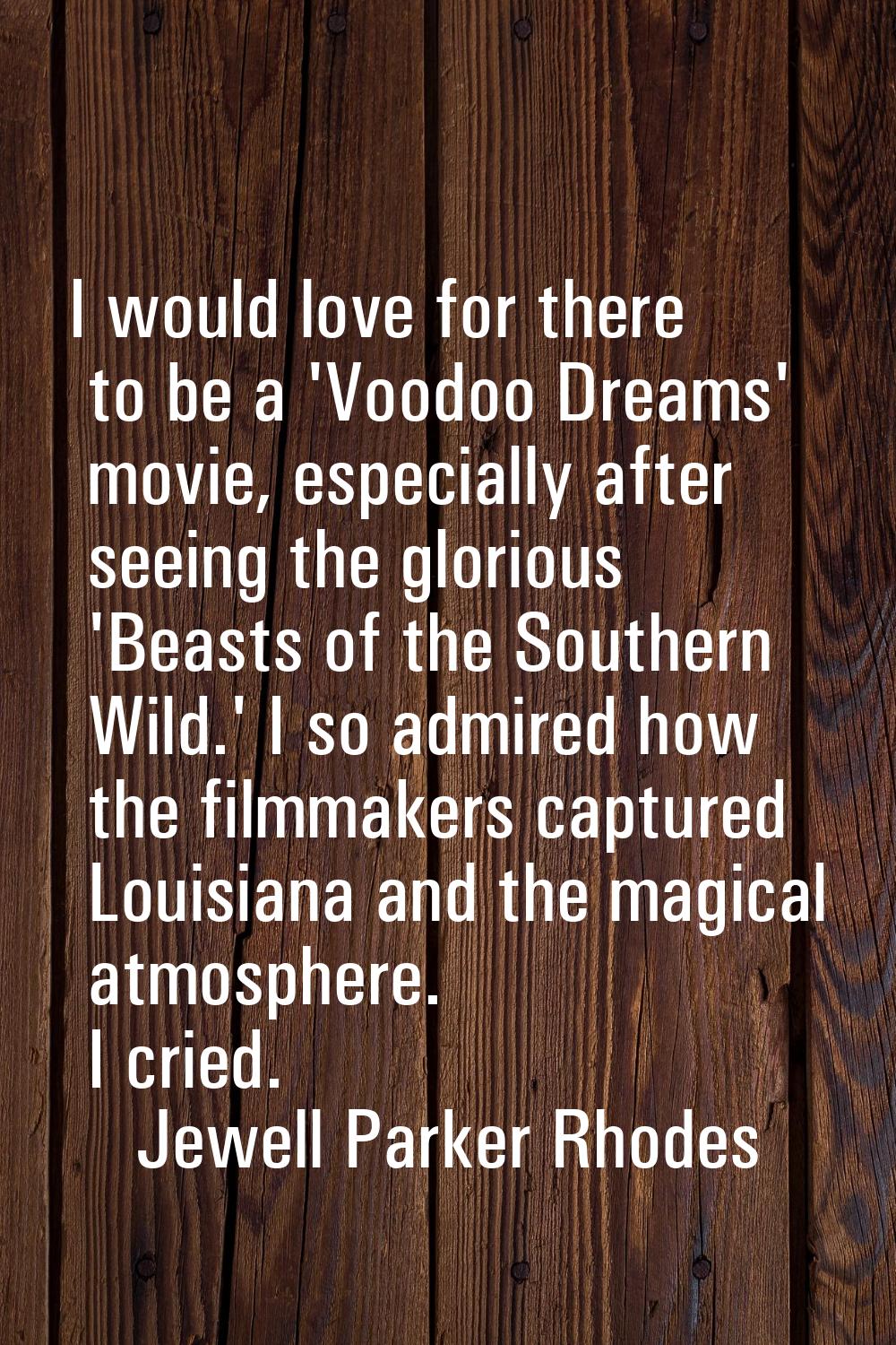 I would love for there to be a 'Voodoo Dreams' movie, especially after seeing the glorious 'Beasts 