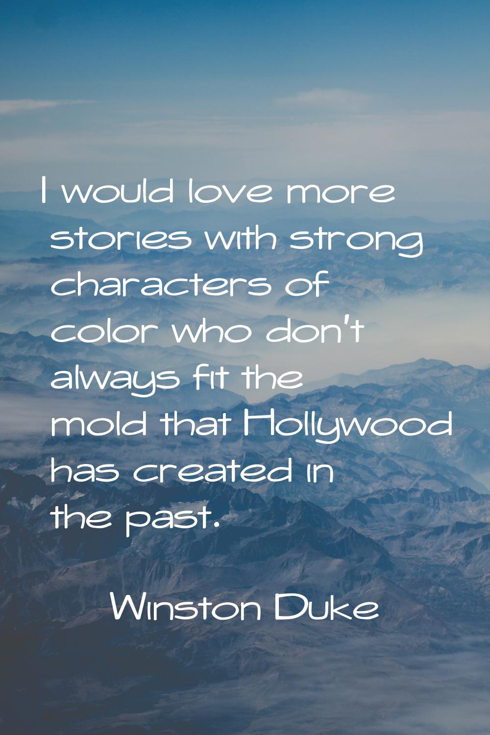 I would love more stories with strong characters of color who don't always fit the mold that Hollyw