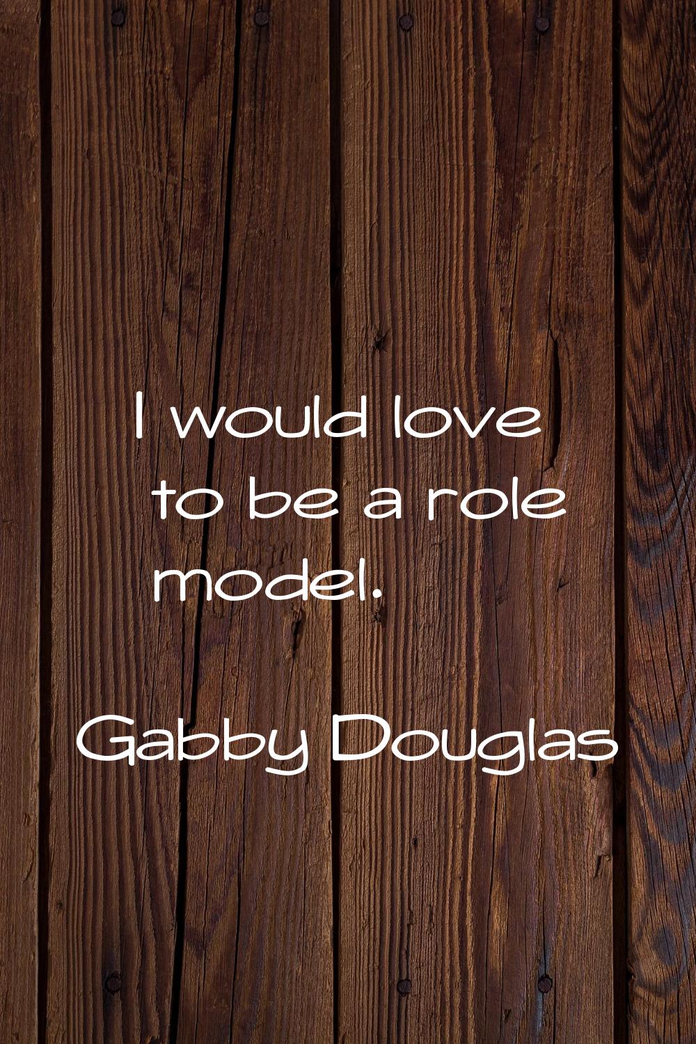I would love to be a role model.