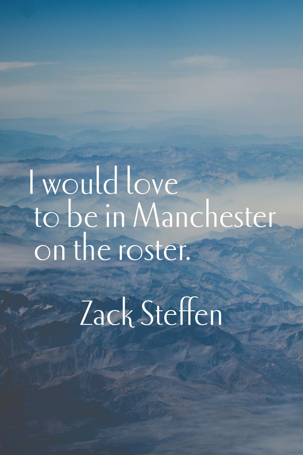 I would love to be in Manchester on the roster.