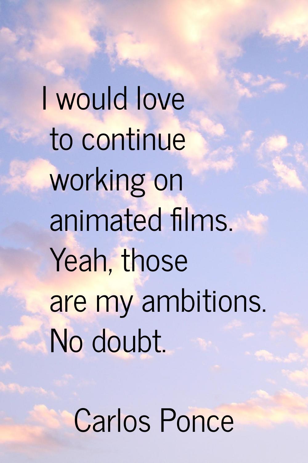 I would love to continue working on animated films. Yeah, those are my ambitions. No doubt.