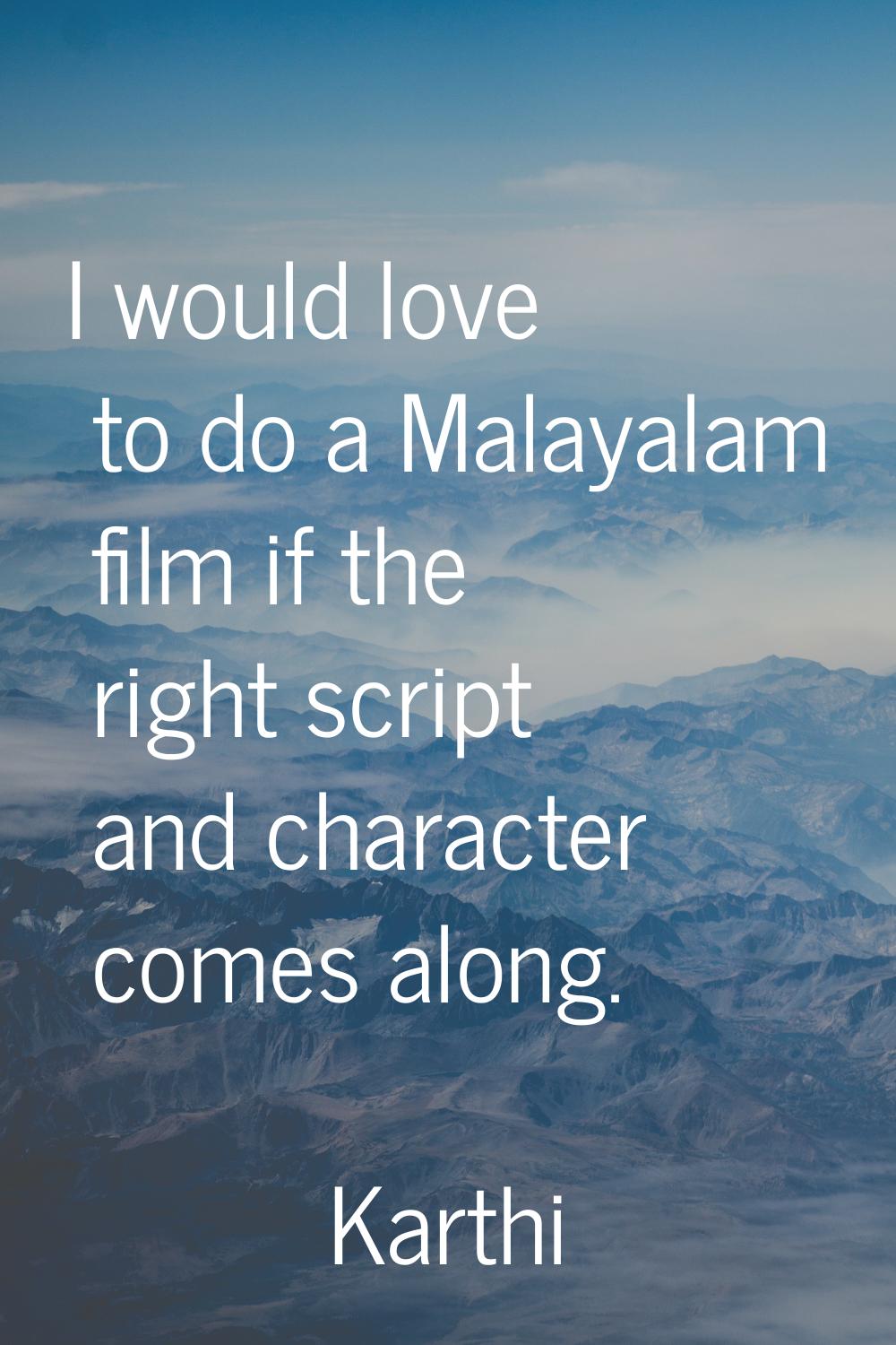 I would love to do a Malayalam film if the right script and character comes along.