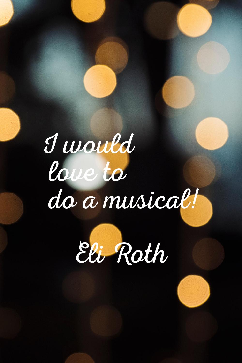 I would love to do a musical!
