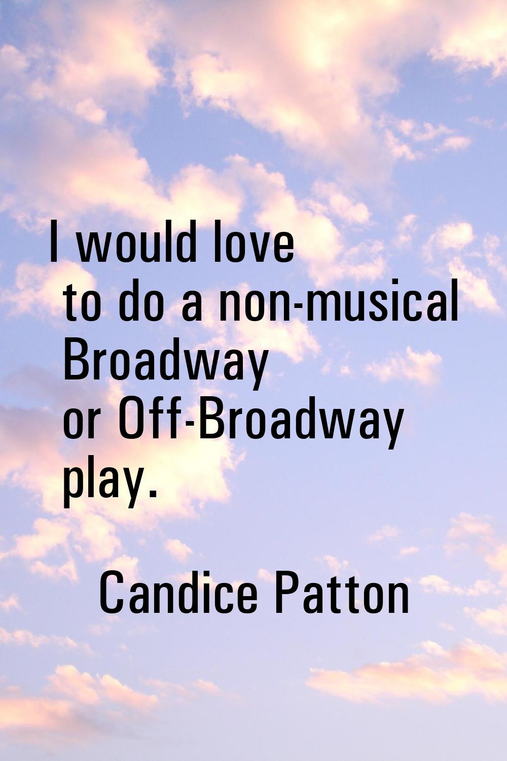 I would love to do a non-musical Broadway or Off-Broadway play.