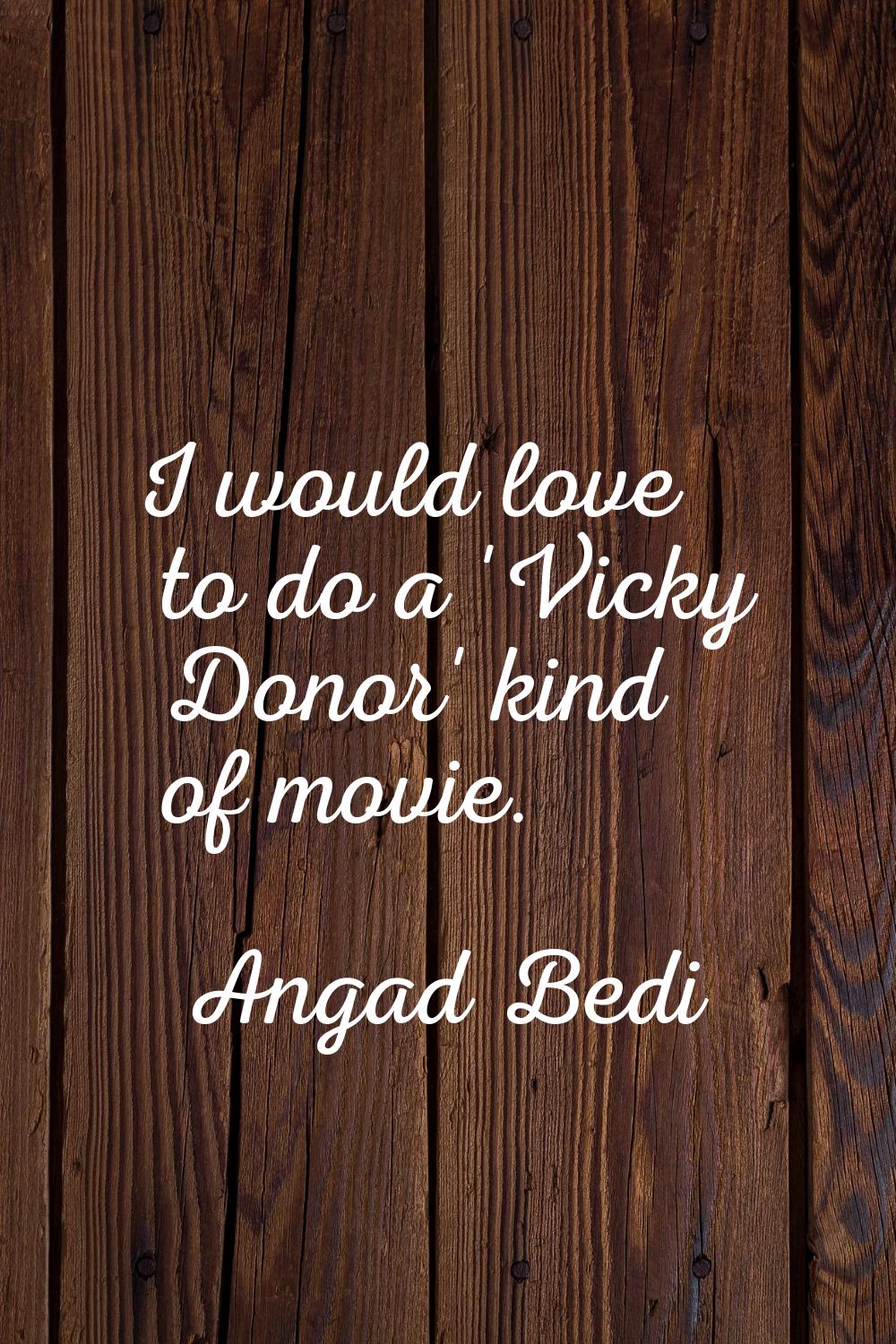 I would love to do a 'Vicky Donor' kind of movie.