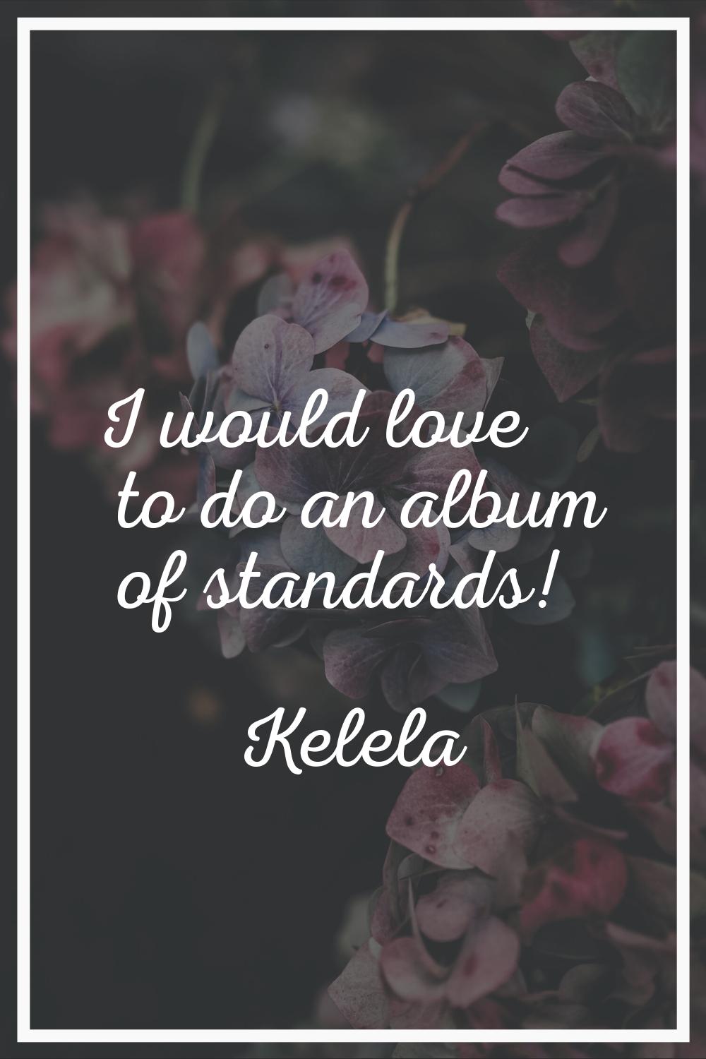 I would love to do an album of standards!