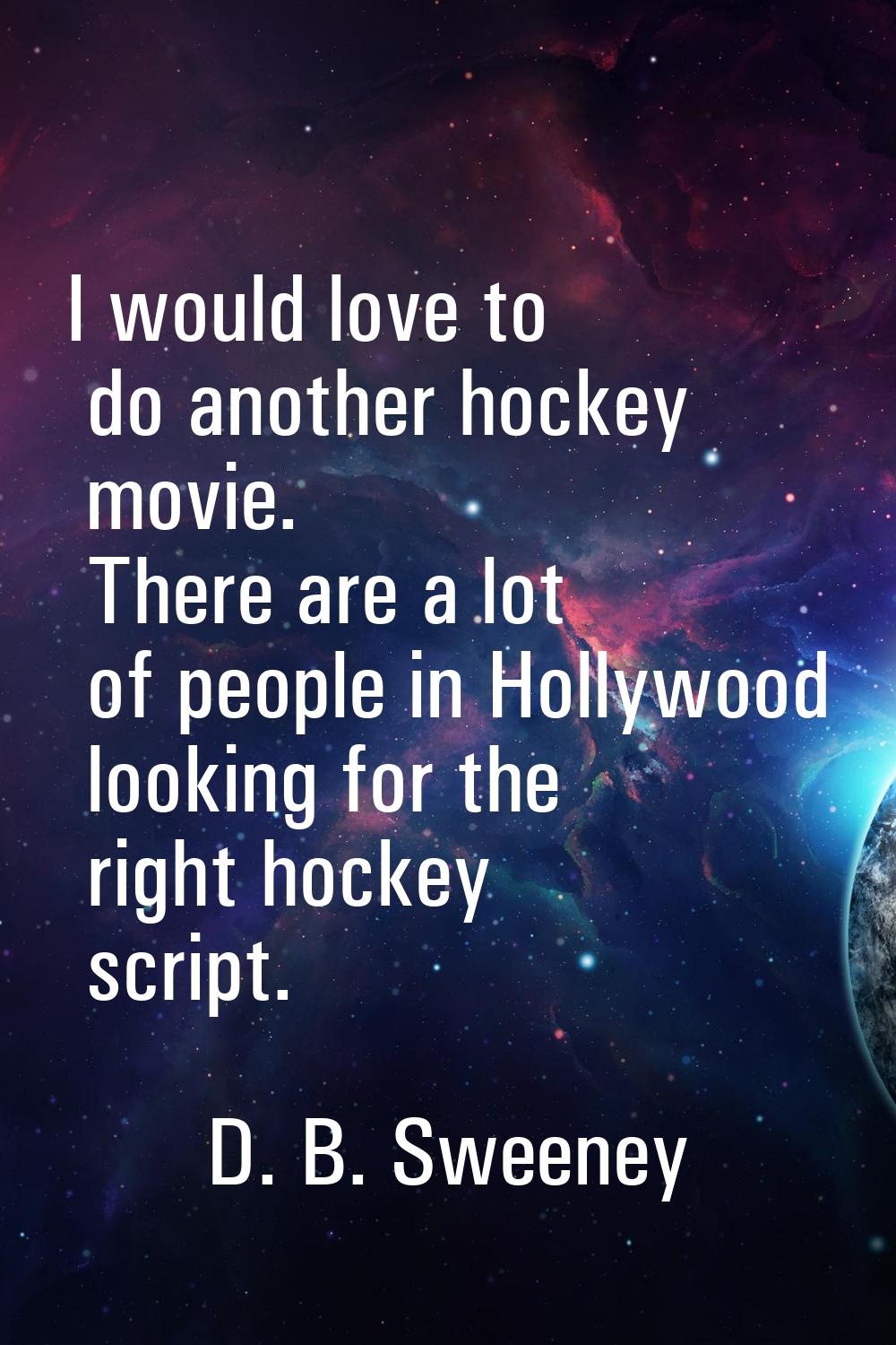 I would love to do another hockey movie. There are a lot of people in Hollywood looking for the rig