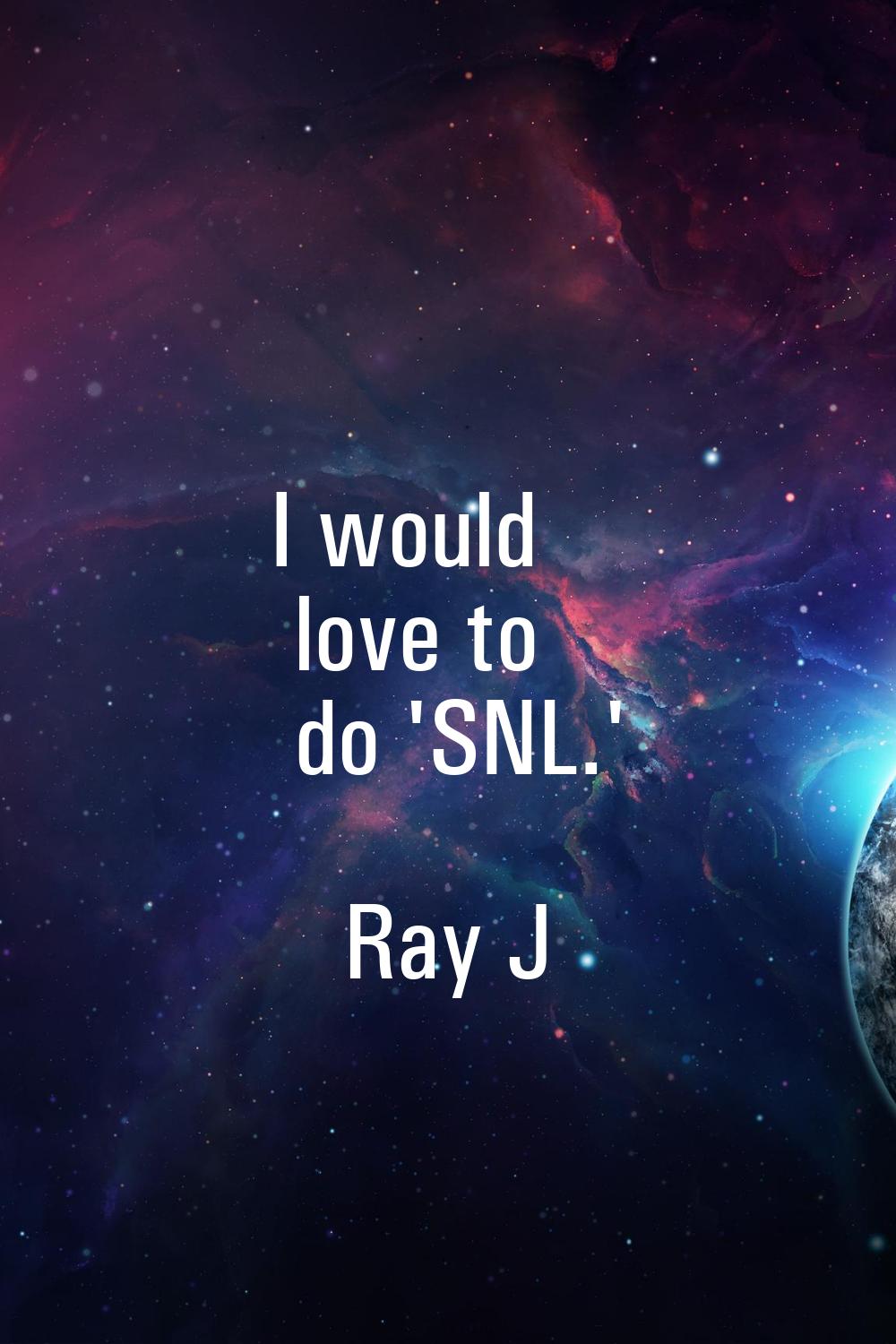 I would love to do 'SNL.'