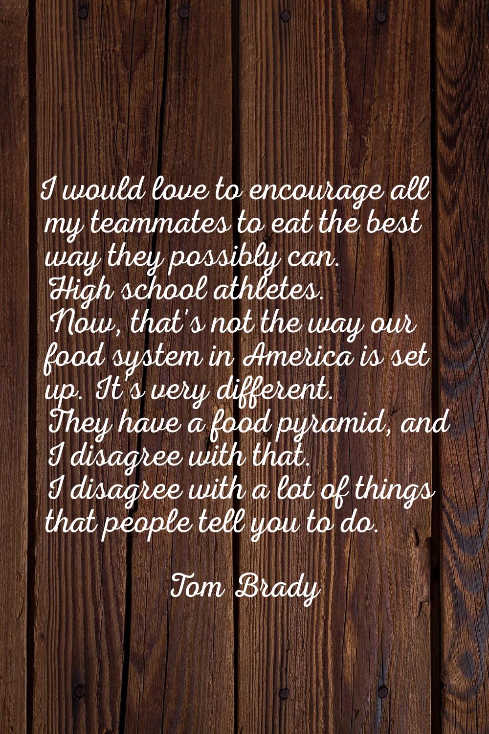 I would love to encourage all my teammates to eat the best way they possibly can. High school athle