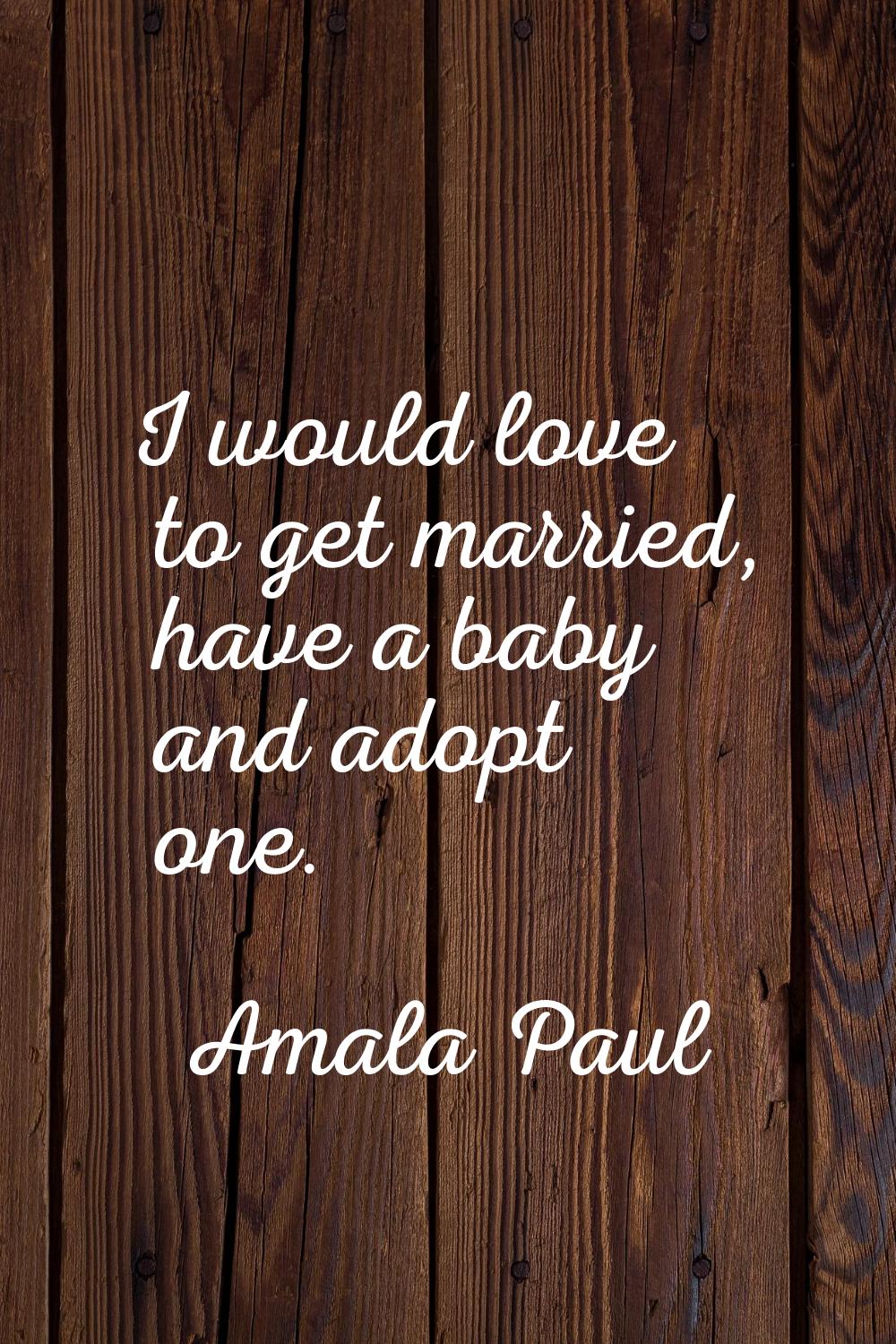 I would love to get married, have a baby and adopt one.