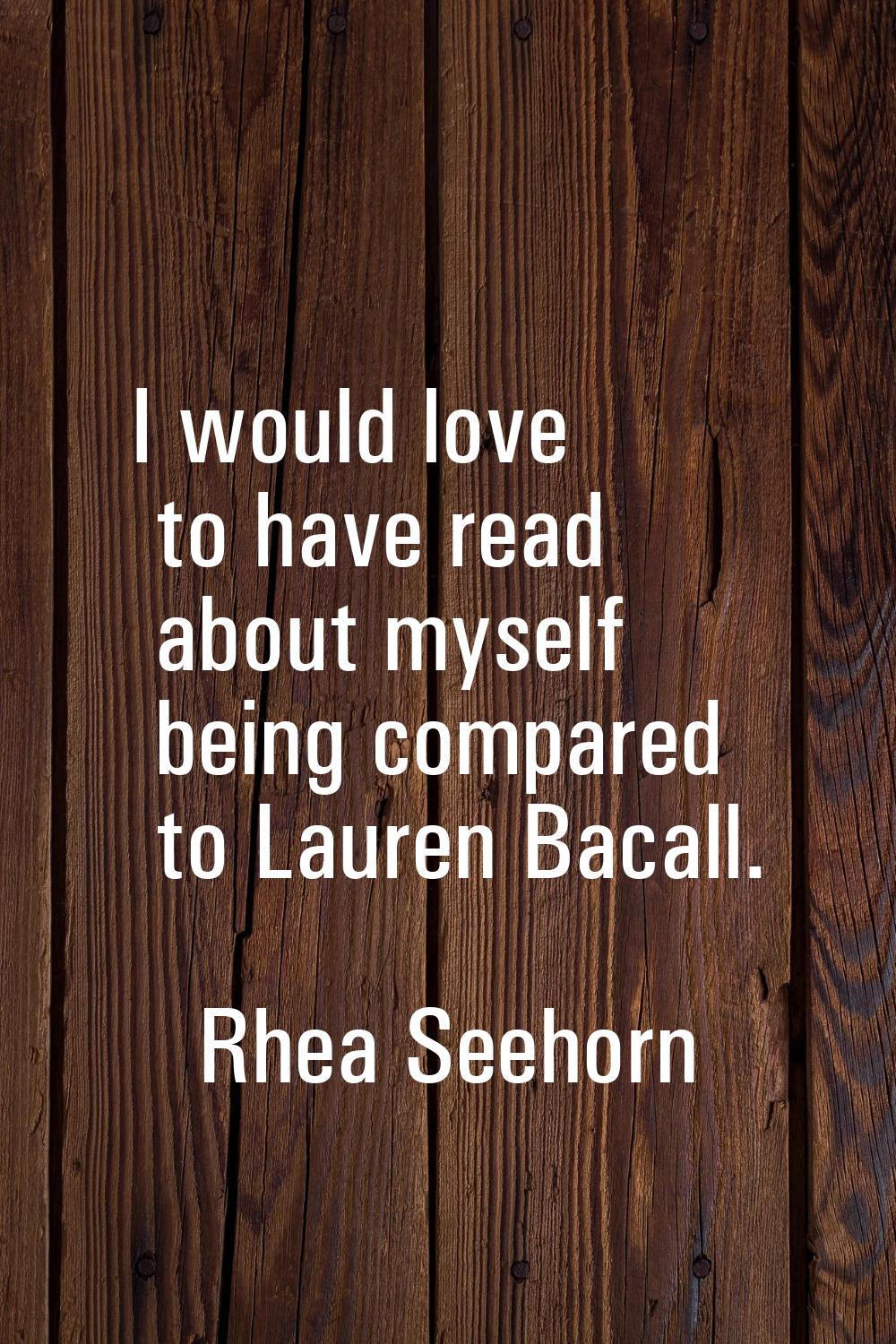 I would love to have read about myself being compared to Lauren Bacall.