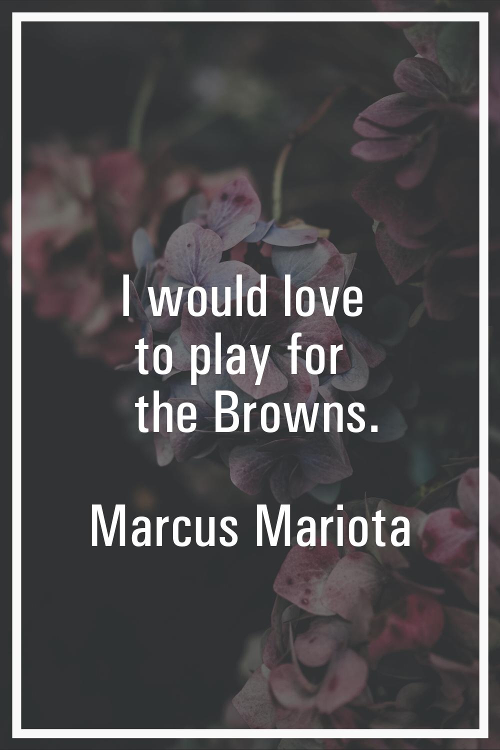 I would love to play for the Browns.