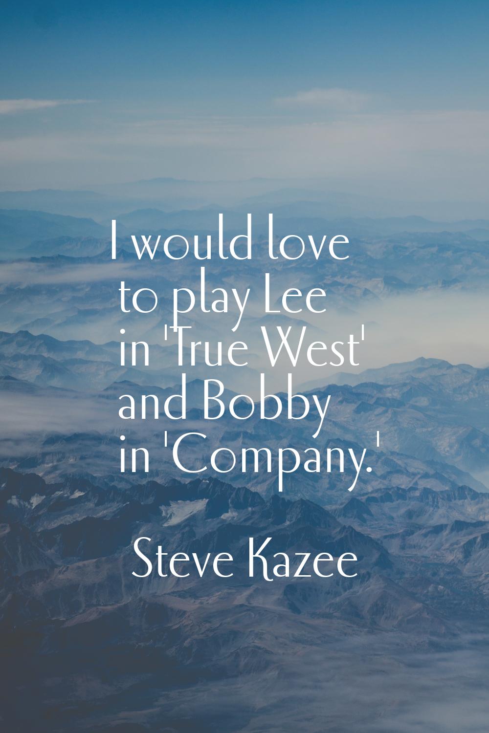 I would love to play Lee in 'True West' and Bobby in 'Company.'
