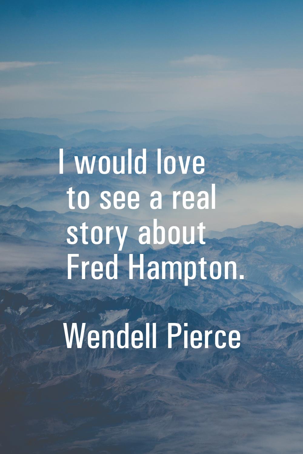 I would love to see a real story about Fred Hampton.
