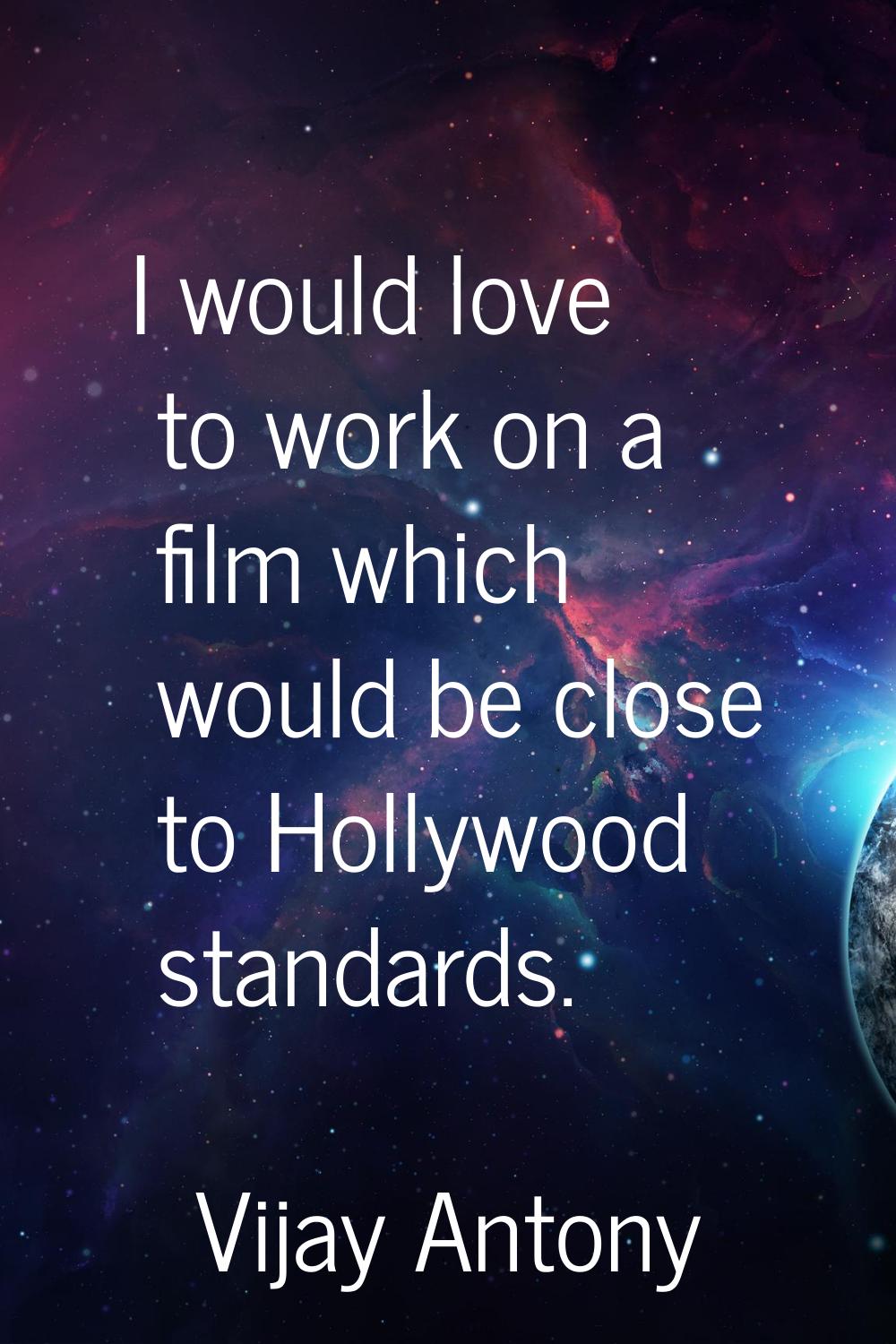 I would love to work on a film which would be close to Hollywood standards.