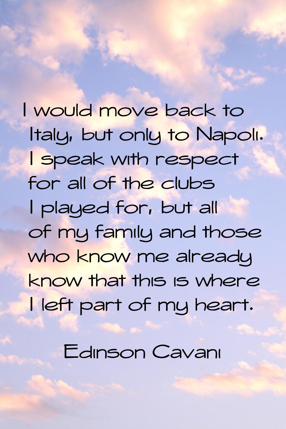 I would move back to Italy, but only to Napoli. I speak with respect for all of the clubs I played 