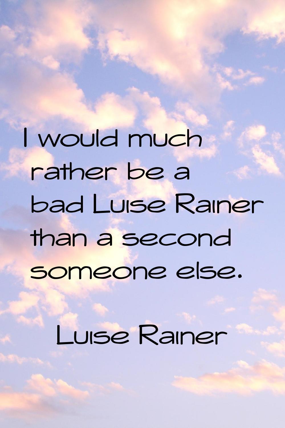 I would much rather be a bad Luise Rainer than a second someone else.