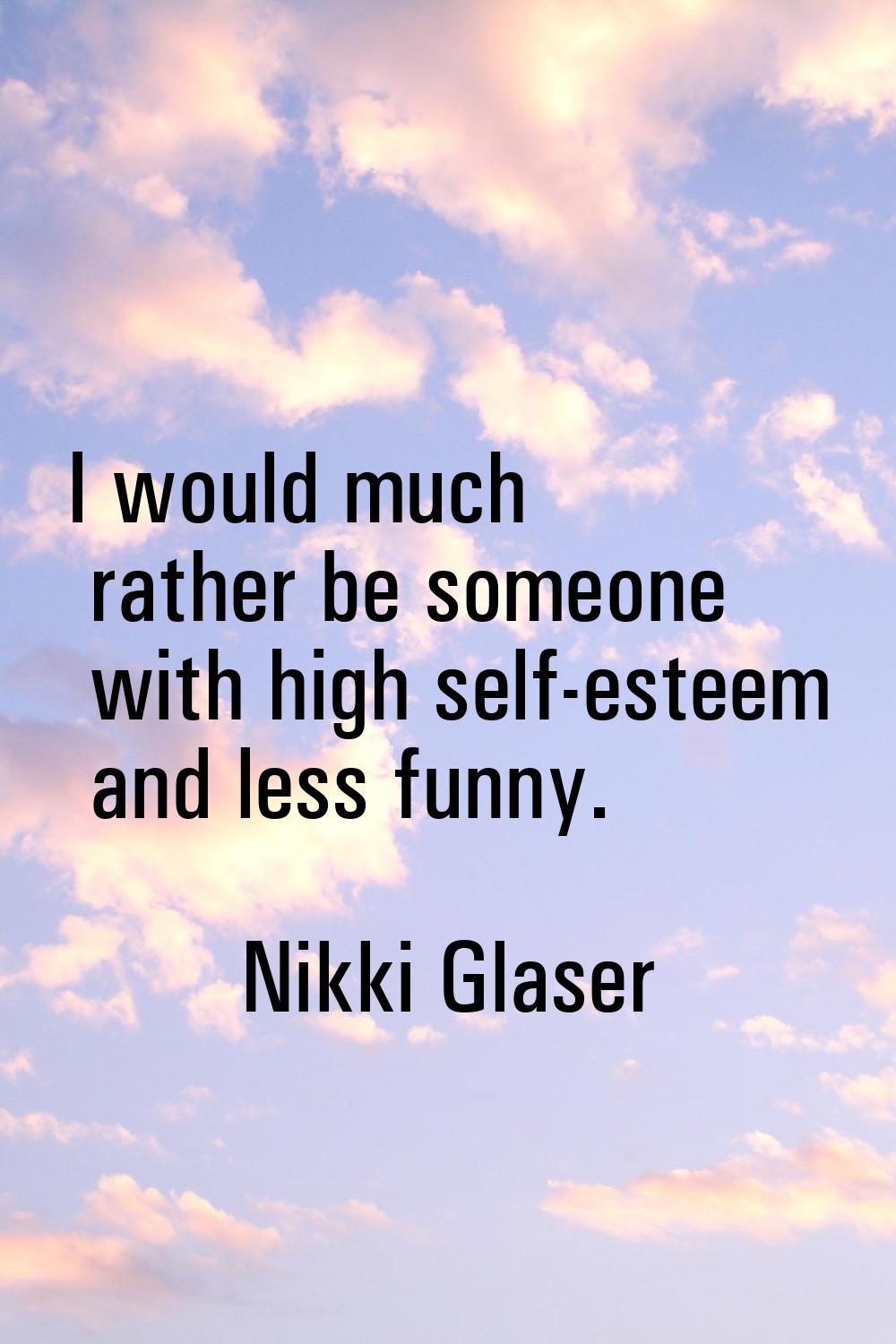 I would much rather be someone with high self-esteem and less funny.