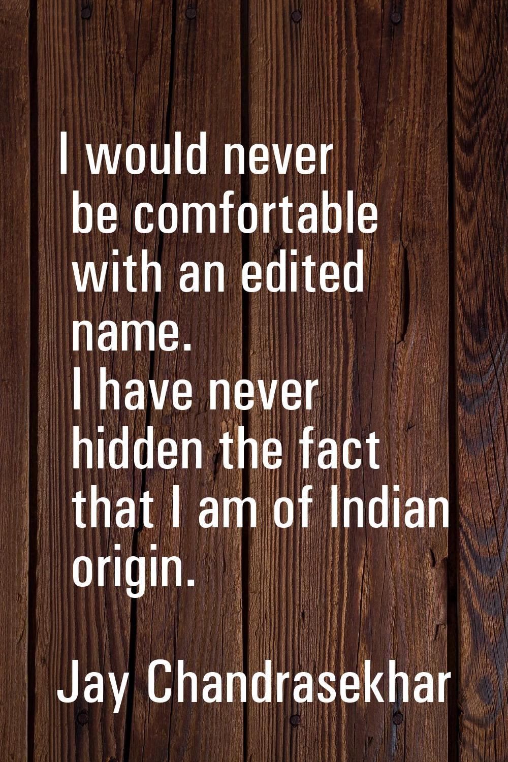 I would never be comfortable with an edited name. I have never hidden the fact that I am of Indian 