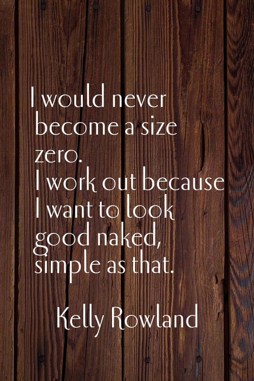 I would never become a size zero. I work out because I want to look good naked, simple as that.