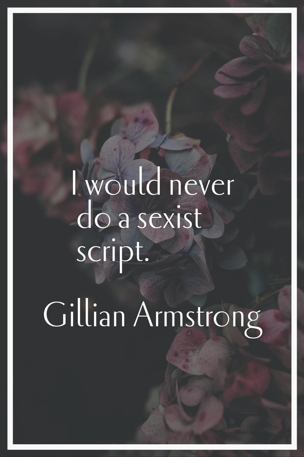 I would never do a sexist script.