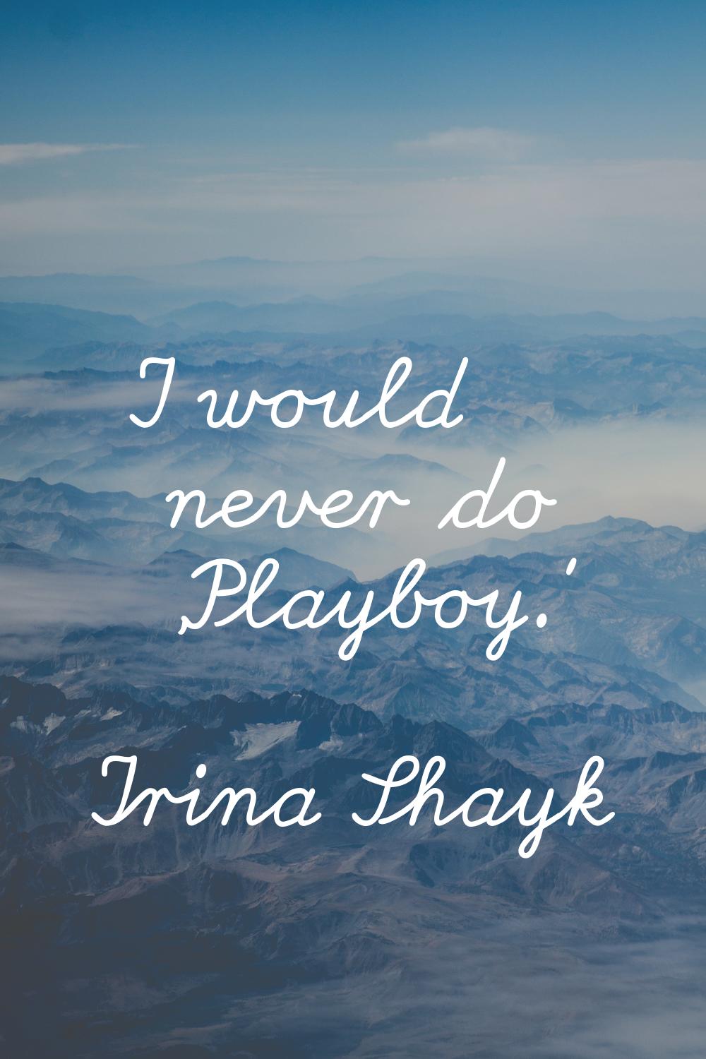 I would never do 'Playboy.'