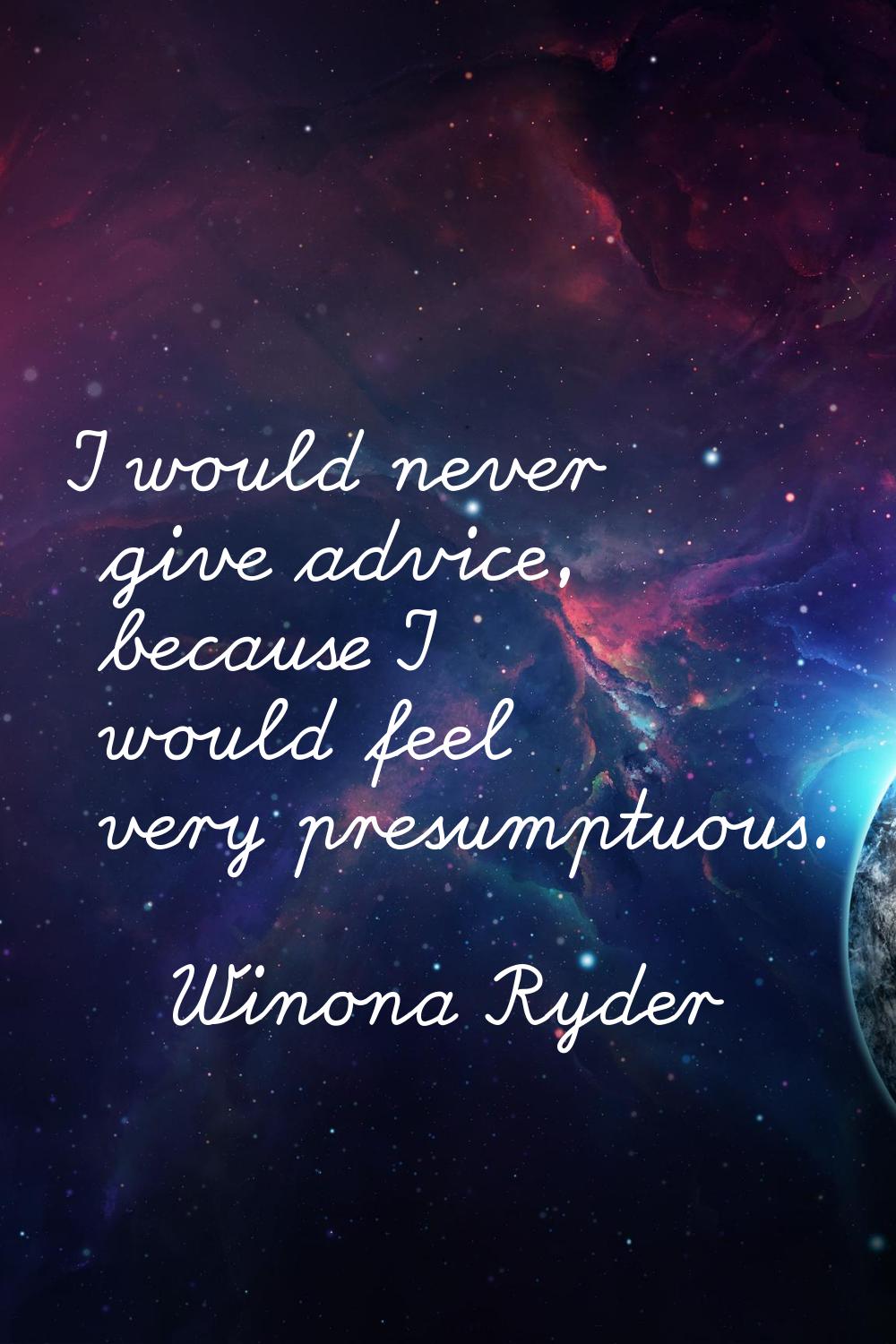 I would never give advice, because I would feel very presumptuous.