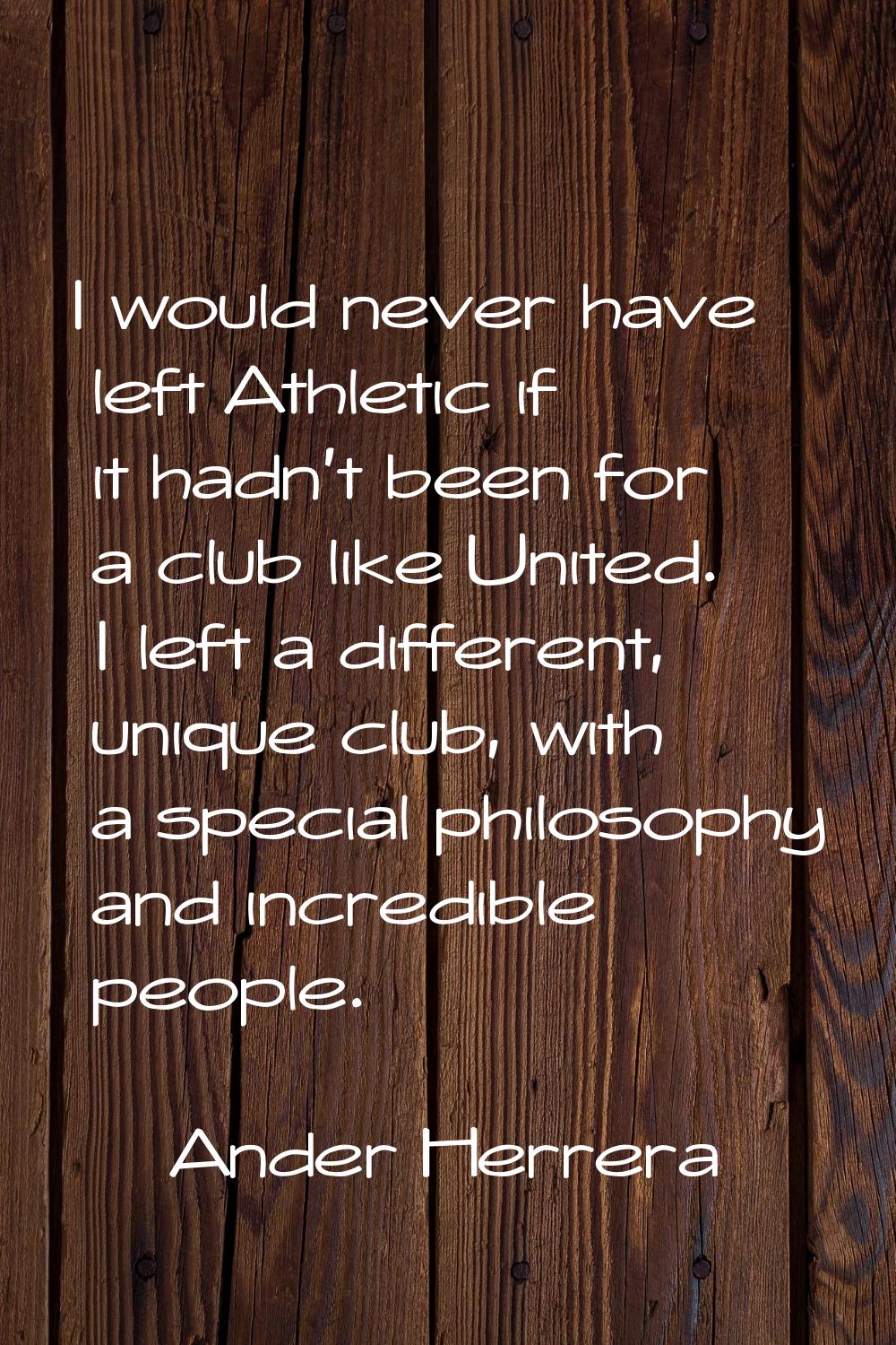 I would never have left Athletic if it hadn't been for a club like United. I left a different, uniq