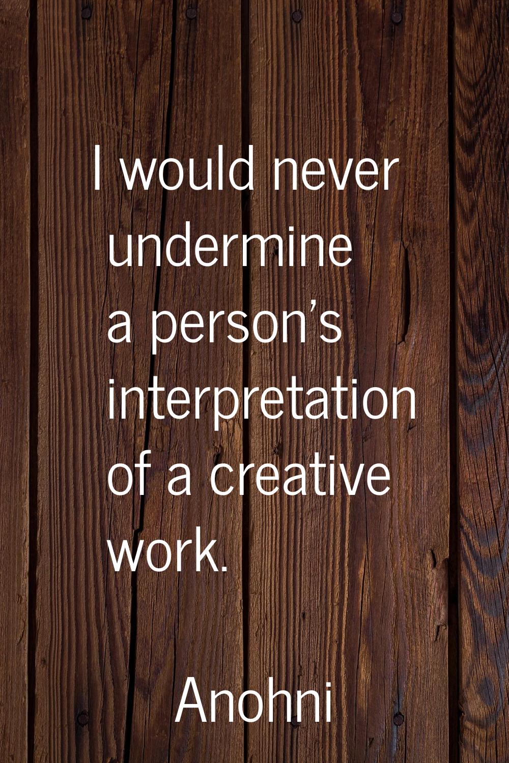 I would never undermine a person's interpretation of a creative work.