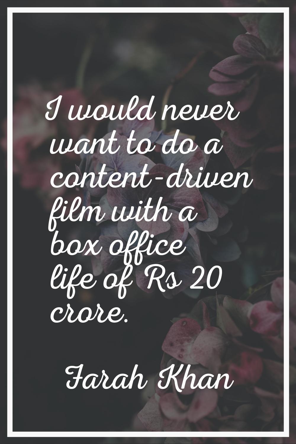 I would never want to do a content-driven film with a box office life of Rs 20 crore.