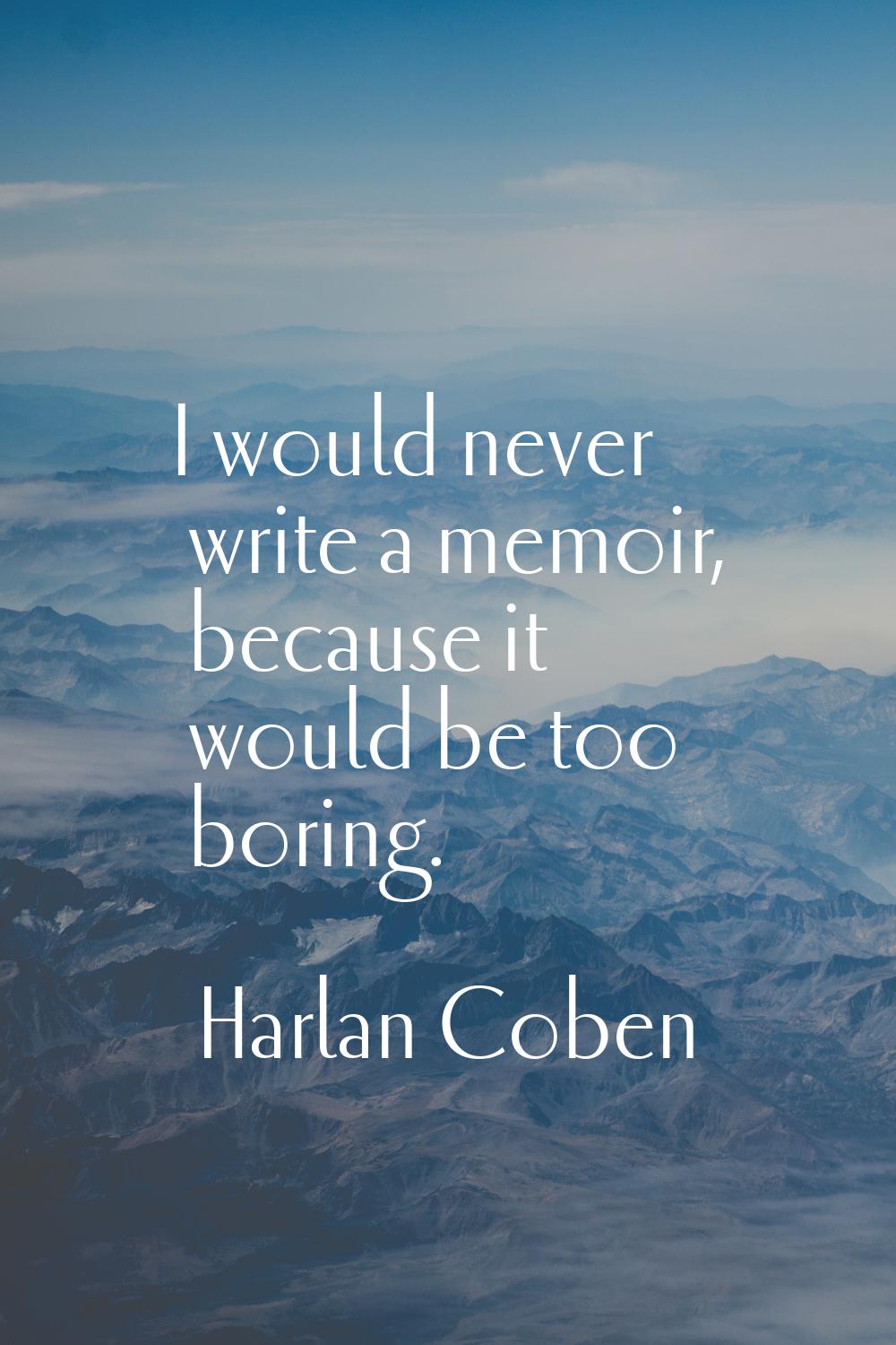 I would never write a memoir, because it would be too boring.
