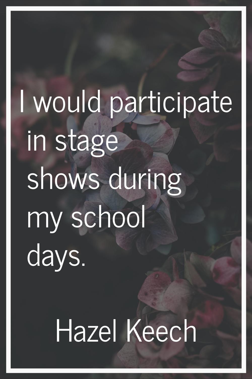 I would participate in stage shows during my school days.