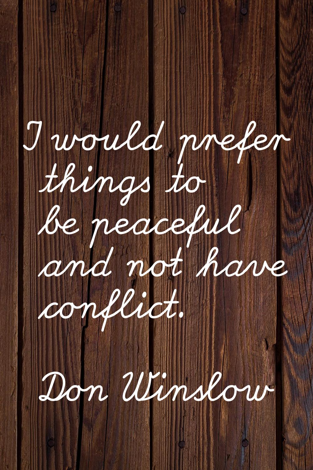 I would prefer things to be peaceful and not have conflict.