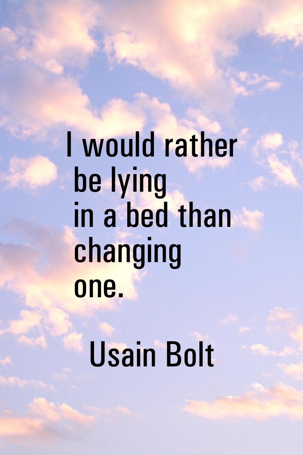 I would rather be lying in a bed than changing one.
